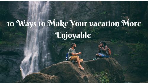 10 ways to make your vacation more enjoyble