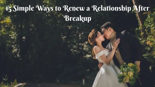 15 simple ways to renew a relationship after breakup