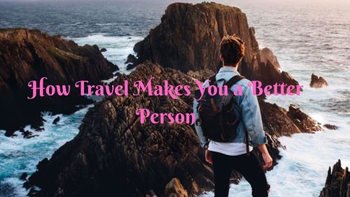 19 Amazing Ways Travel Makes You a Better Person 2